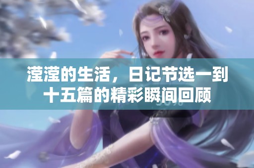滢滢的生活，日记节选一到十五篇的精彩瞬间回顾