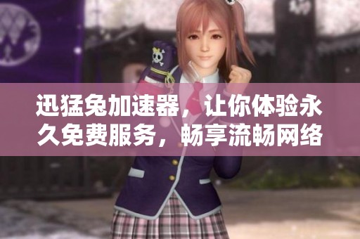 迅猛兔加速器，让你体验永久免费服务，畅享流畅网络连接