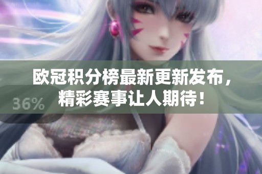 欧冠积分榜最新更新发布，精彩赛事让人期待！