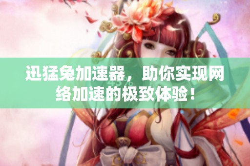 迅猛兔加速器，助你实现网络加速的极致体验！