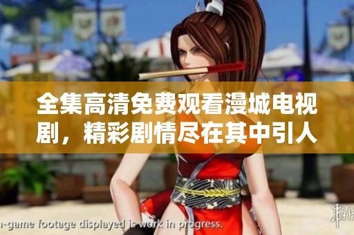 全集高清免费观看漫城电视剧，精彩剧情尽在其中引人入胜