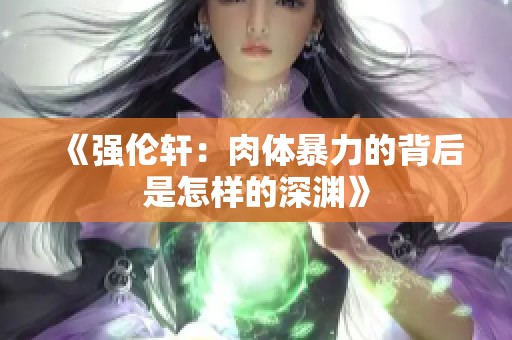 《强伦轩：肉体暴力的背后是怎样的深渊》