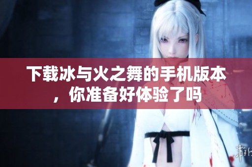 下载冰与火之舞的手机版本，你准备好体验了吗