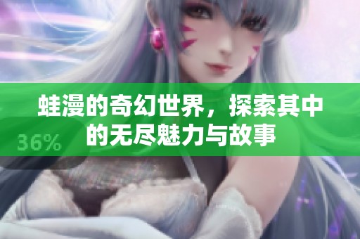 蛙漫的奇幻世界，探索其中的无尽魅力与故事