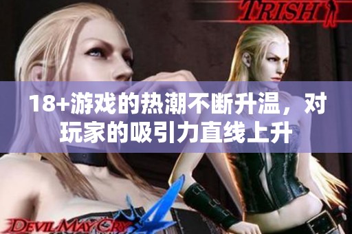18+游戏的热潮不断升温，对玩家的吸引力直线上升
