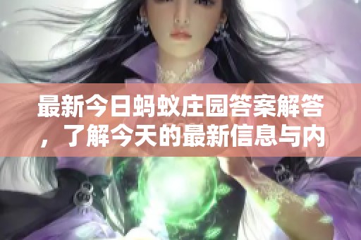 最新今日蚂蚁庄园答案解答，了解今天的最新信息与内容