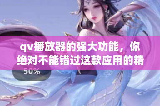 qv播放器的强大功能，你绝对不能错过这款应用的精彩体验！