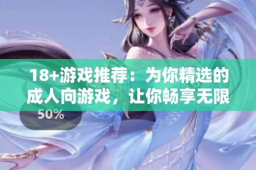 18+游戏推荐：为你精选的**向游戏，让你畅享无限乐趣