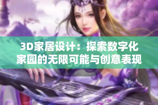3D家居设计：探索数字化家园的无限可能与创意表现