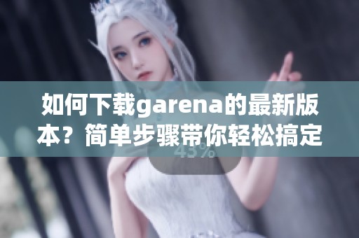 如何下载garena的最新版本？简单步骤带你轻松搞定garena下载。