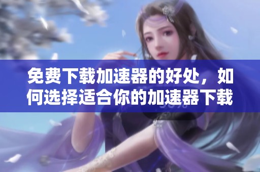 免费下载加速器的好处，如何选择适合你的加速器下载安装