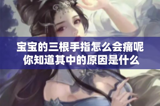 宝宝的三根手指怎么会痛呢 你知道其中的原因是什么吗