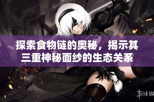 探索食物链的奥秘，揭示其三重神秘面纱的生态关系