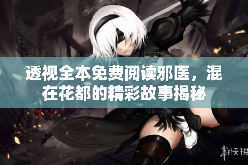 透视全本免费阅读邪医，混在花都的精彩故事揭秘
