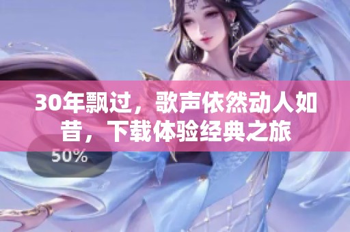30年飘过，歌声依然动人如昔，下载体验经典之旅