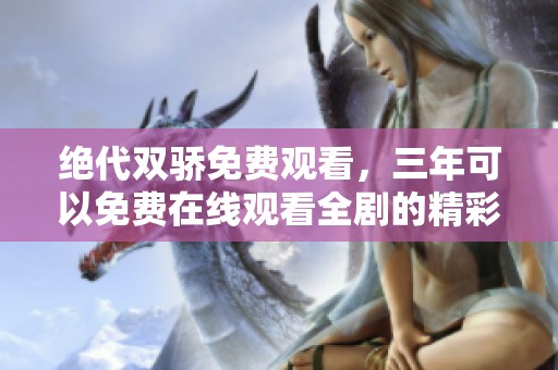 绝代双骄免费观看，三年可以免费在线观看全剧的精彩内容