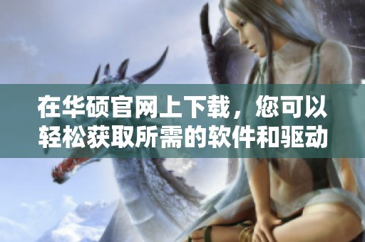 在华硕官网上下载，您可以轻松获取所需的软件和驱动程序。