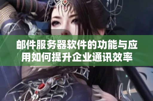 邮件服务器软件的功能与应用如何提升企业通讯效率
