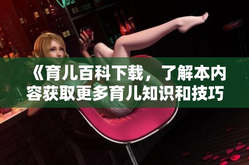 《育儿百科下载，了解本内容获取更多育儿知识和技巧》