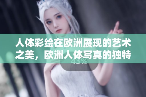 人**绘在欧洲展现的艺术之美，欧洲人体写真的独特魅力引人关注