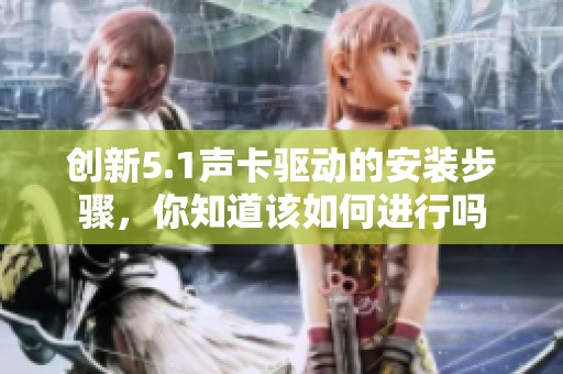 创新5.1声卡驱动的安装步骤，你知道该如何进行吗