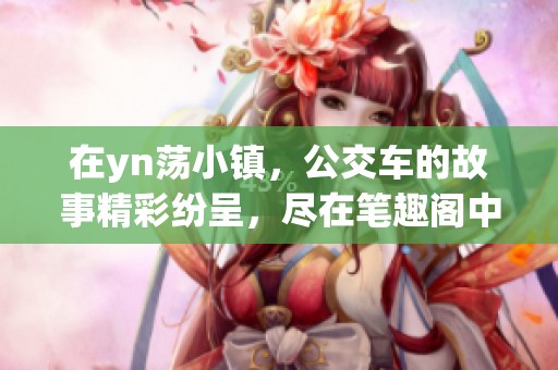 在yn荡小镇，公交车的故事精彩纷呈，尽在笔趣阁中揭晓。