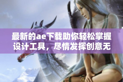 最新的ae下载助你轻松掌握设计工具，尽情发挥创意无限灵感！