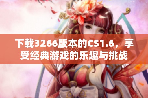 下载3266版本的CS1.6，享受经典游戏的乐趣与挑战