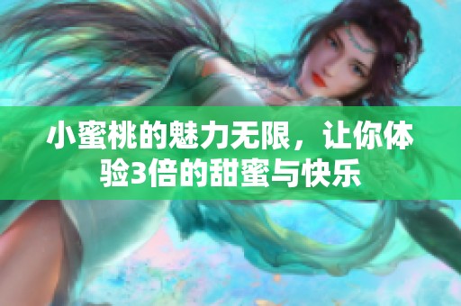 小蜜桃的魅力无限，让你体验3倍的甜蜜与快乐
