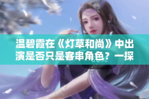 温碧霞在《灯草和尚》中出演是否只是客串角色？一探究竟！