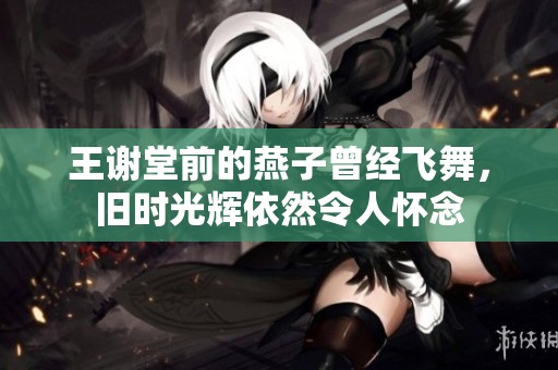 王谢堂前的燕子曾经飞舞，旧时光辉依然令人怀念