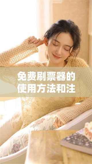 免费刷票器的使用方法和注意事项，助你更好地获取票务信息