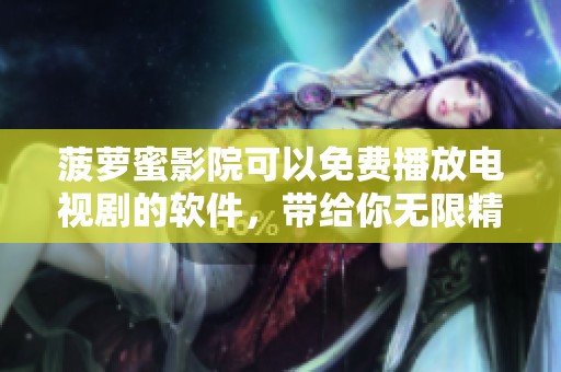 菠萝蜜影院可以免费播放电视剧的软件，带给你无限精彩观影体验