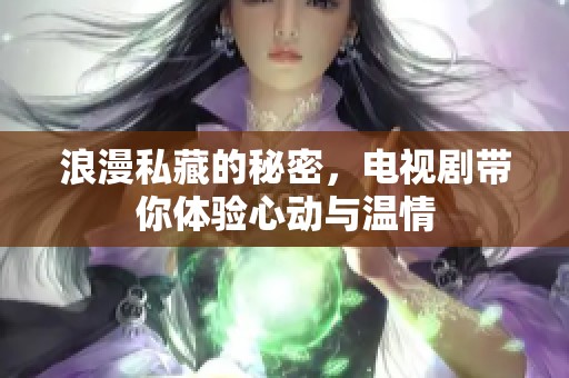 浪漫私藏的秘密，电视剧带你体验心动与温情