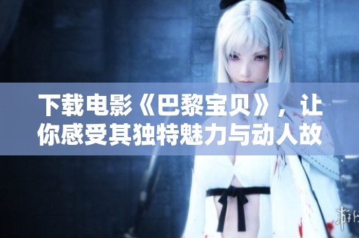 下载电影《巴黎宝贝》，让你感受其独特魅力与动人故事