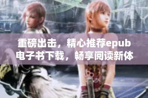 重磅出击，精心推荐epub电子书下载，畅享阅读新体验！