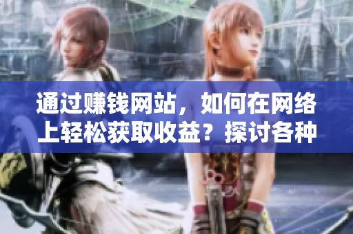 通过赚钱网站，如何在网络上轻松获取收益？探讨各种方法与技巧。