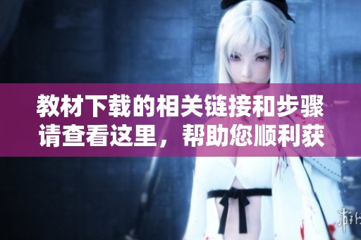 教材下载的相关链接和步骤请查看这里，帮助您顺利获取所需教材