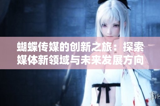 蝴蝶传媒的创新之旅：探索媒体新领域与未来发展方向