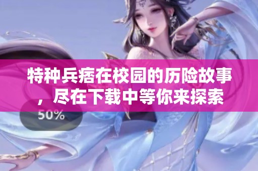 特种兵痞在校园的历险故事，尽在下载中等你来探索