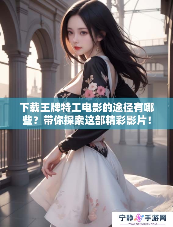 下载王牌特工电影的途径有哪些？带你探索这部精彩影片！