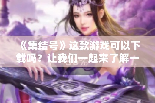 《集结号》这款游戏可以下载吗？让我们一起来了解一下下载重写的步骤。