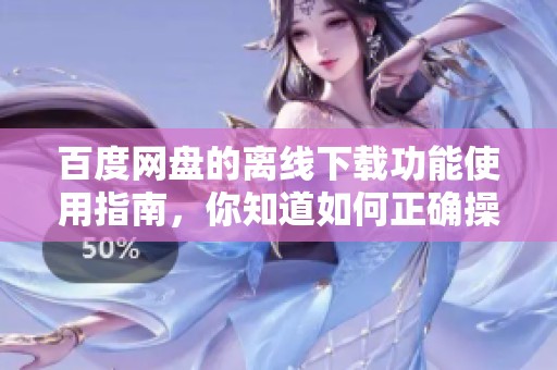 百度网盘的离线下载功能使用指南，你知道如何正确操作吗