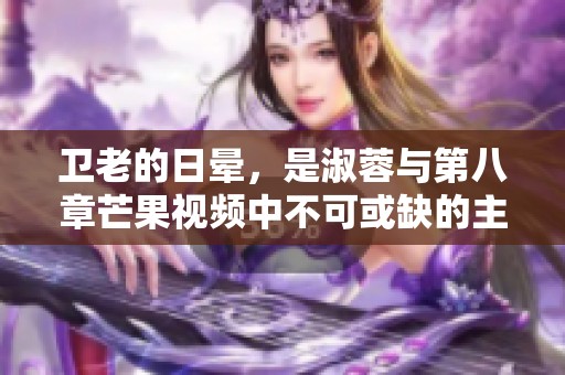 卫老的日晕，是淑蓉与第八章芒果视频中不可或缺的主题