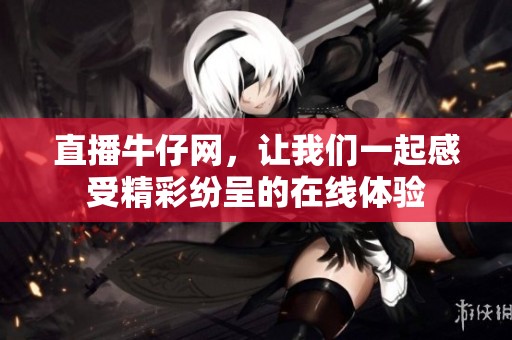 直播牛仔网，让我们一起感受精彩纷呈的在线体验