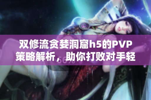 双修流贪婪洞窟h5的PVP策略解析，助你打败对手轻松获胜