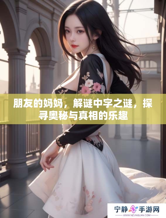 朋友的妈妈，解谜中字之谜，探寻奥秘与真相的乐趣