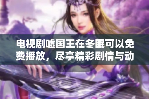 电视剧嘘国王在冬眠可以免费播放，尽享精彩剧情与动人故事。