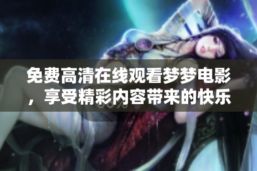 免费高清在线观看梦梦电影，享受精彩内容带来的快乐体验
