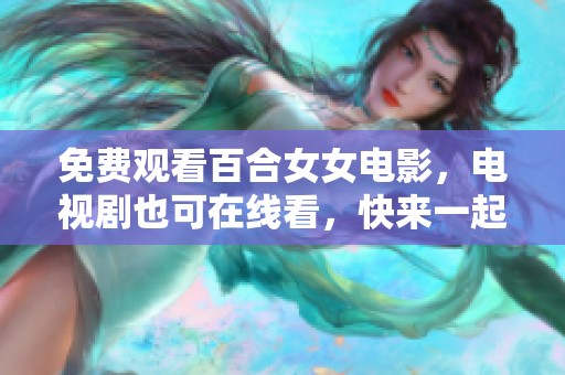 免费观看百合女女电影，电视剧也可在线看，快来一起欣赏吧